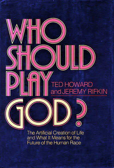 Who Should Play God? The Artificial Creation of Life and What it Means for the Future of the Human Race by Jeremy Rifkin (with Ted Howard) (Delacourte Press 1977)