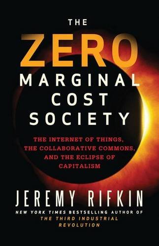 The Zero Marginal Cost Society: The Internet of Things, The Collaborative Commons, and The Eclipse of Capitalism by Jeremy Rifkin St. Martin's Publishing Group 2014